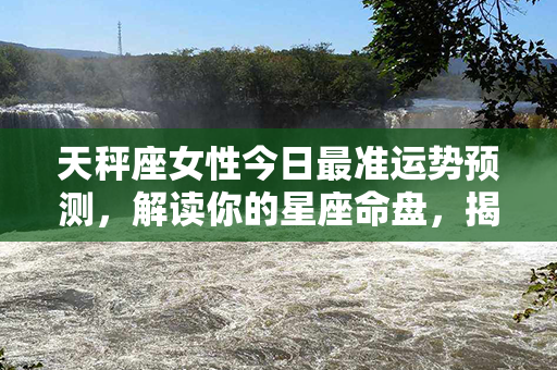 天秤座女性今日最准运势预测，解读你的星座命盘，揭示塔罗牌语言的秘密