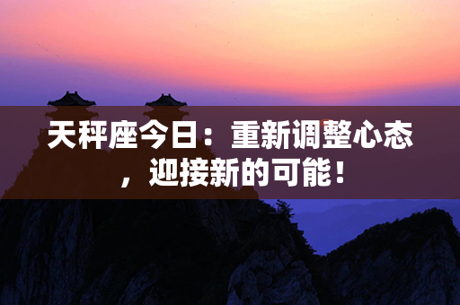 天秤座今日：重新调整心态，迎接新的可能！