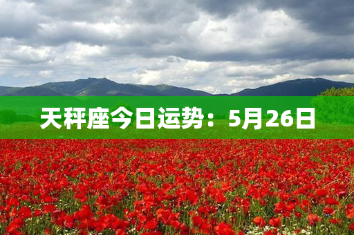 天秤座今日运势：5月26日