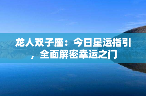 龙人双子座：今日星运指引，全面解密幸运之门