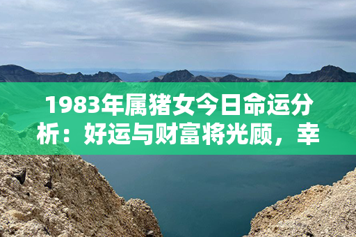 1983年属猪女今日命运分析：好运与财富将光顾，幸福与成功在前方等待