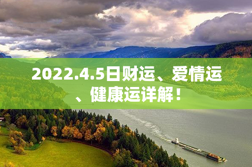 2022.4.5日财运、爱情运、健康运详解！