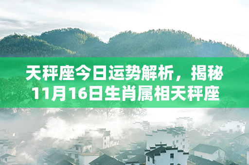 天秤座今日运势解析，揭秘11月16日生肖属相天秤座的运势变化及发展路径