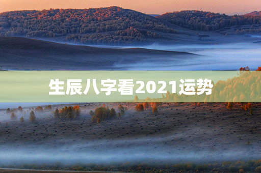 生辰八字看2021运势