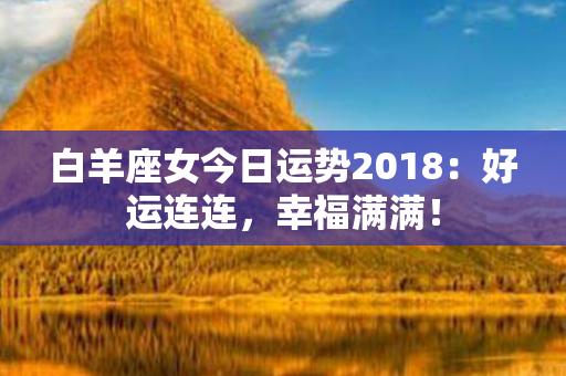 白羊座女今日运势2018：好运连连，幸福满满！