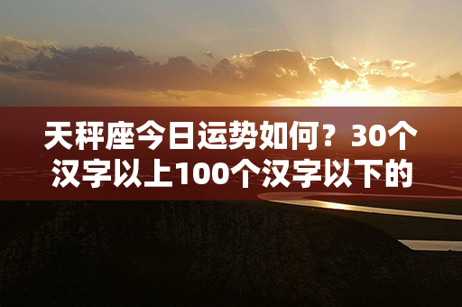 天秤座今日运势如何？30个汉字以上100个汉字以下的智能解析！