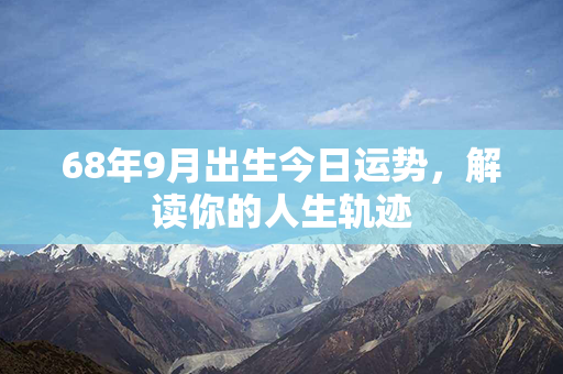 68年9月出生今日运势，解读你的人生轨迹