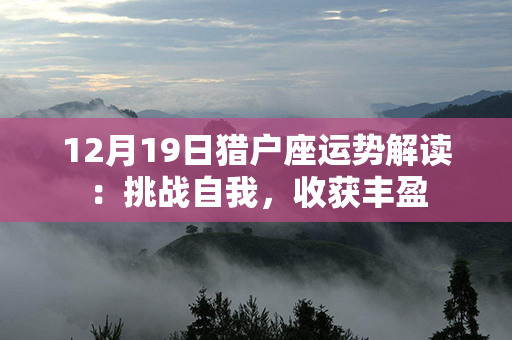 12月19日猎户座运势解读：挑战自我，收获丰盈