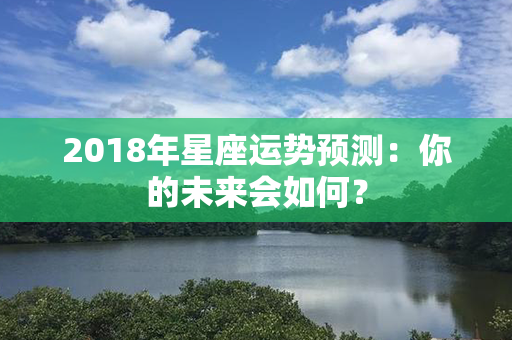 2018年星座运势预测：你的未来会如何？