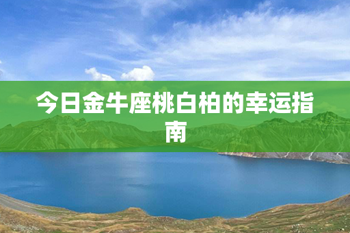 今日金牛座桃白柏的幸运指南