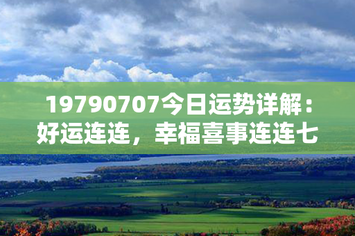 19790707今日运势详解：好运连连，幸福喜事连连七夕佳节祝福大盛！