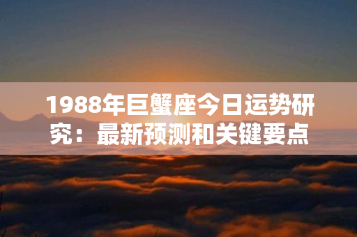 1988年巨蟹座今日运势研究：最新预测和关键要点