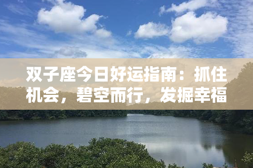 双子座今日好运指南：抓住机会，碧空而行，发掘幸福之源