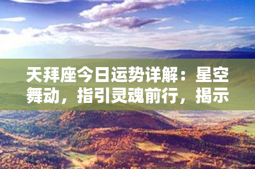 天拜座今日运势详解：星空舞动，指引灵魂前行，揭示幸福密码！