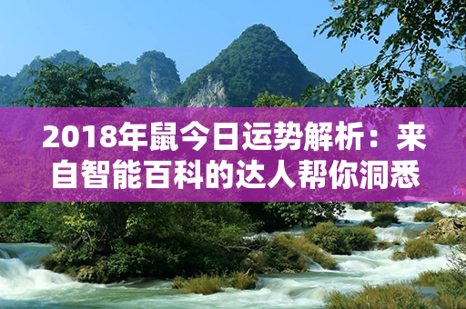 2018年鼠今日运势解析：来自智能百科的达人帮你洞悉丰富多彩的生活