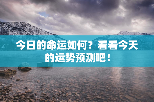 今日的命运如何？看看今天的运势预测吧！