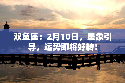 双鱼座：2月10日，星象引导，运势即将好转！