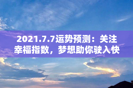 2021.7.7运势预测：关注幸福指数，梦想助你驶入快车道