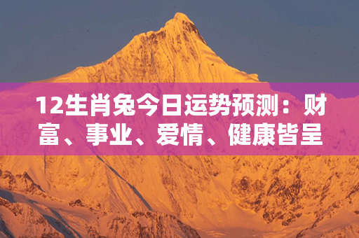 12生肖兔今日运势预测：财富、事业、爱情、健康皆呈上升趋势