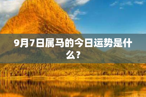 9月7日属马的今日运势是什么？