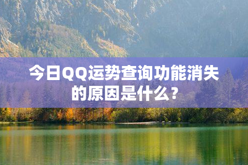 今日QQ运势查询功能消失的原因是什么？