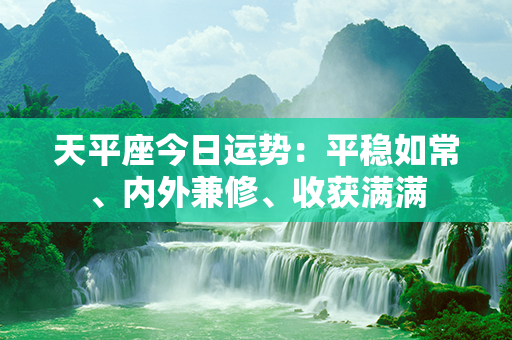 天平座今日运势：平稳如常、内外兼修、收获满满