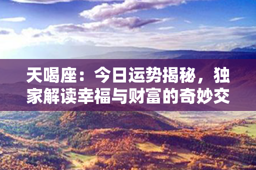 天喝座：今日运势揭秘，独家解读幸福与财富的奇妙交融