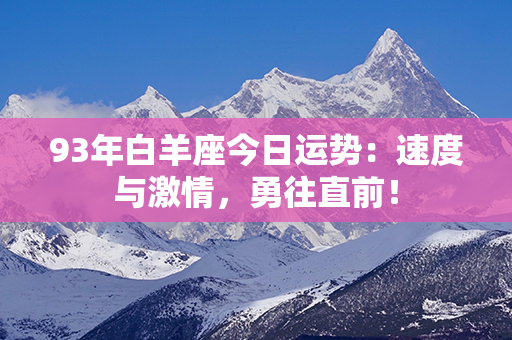 93年白羊座今日运势：速度与激情，勇往直前！