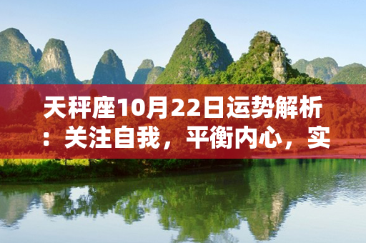 天秤座10月22日运势解析：关注自我，平衡内心，实现人生目标！