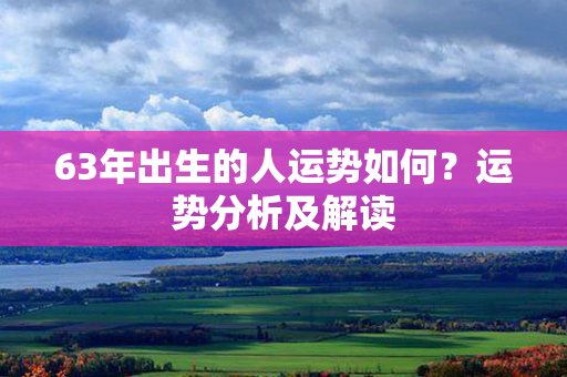 63年出生的人运势如何？运势分析及解读