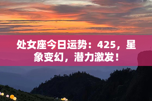 处女座今日运势：425，星象变幻，潜力激发！