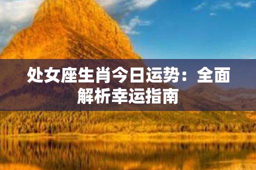 处女座生肖今日运势：全面解析幸运指南