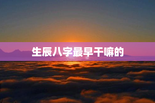 生辰八字最早干嘛的