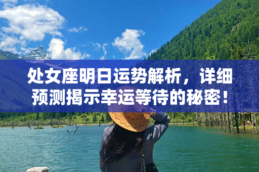 处女座明日运势解析，详细预测揭示幸运等待的秘密！