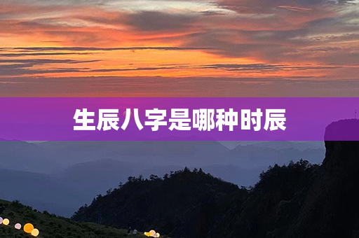 生辰八字是哪种时辰