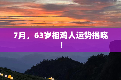 7月，63岁相鸡人运势揭晓！