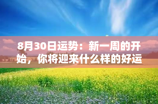 8月30日运势：新一周的开始，你将迎来什么样的好运？