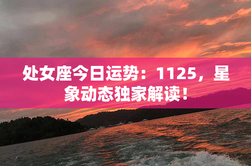 处女座今日运势：1125，星象动态独家解读！