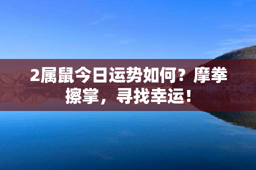 2属鼠今日运势如何？摩拳擦掌，寻找幸运！