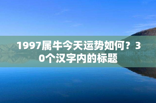 1997属牛今天运势如何？30个汉字内的标题