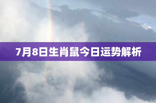 7月8日生肖鼠今日运势解析