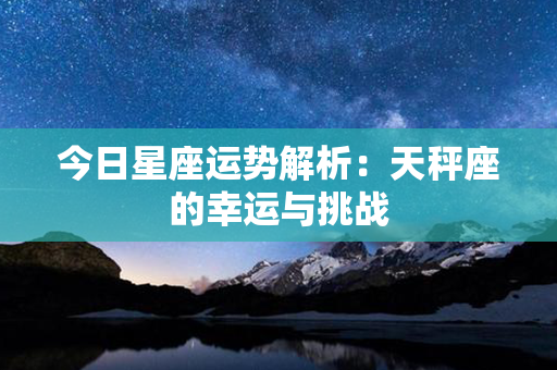 今日星座运势解析：天秤座的幸运与挑战