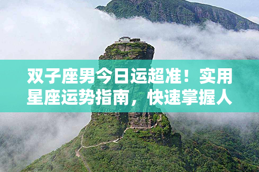 双子座男今日运超准！实用星座运势指南，快速掌握人际互动、爱情关系的窍门！