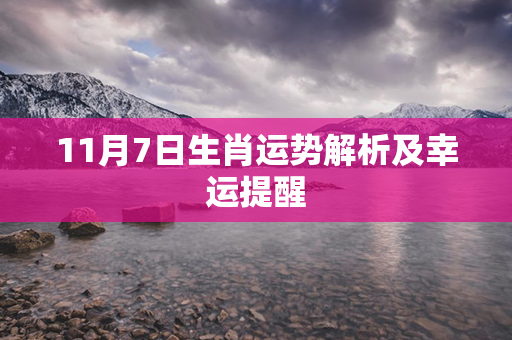 11月7日生肖运势解析及幸运提醒