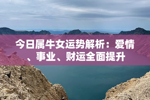 今日属牛女运势解析：爱情、事业、财运全面提升