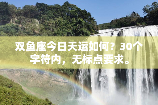 双鱼座今日天运如何？30个字符内，无标点要求。