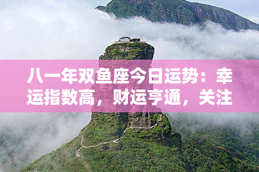 八一年双鱼座今日运势：幸运指数高，财运亨通，关注个人需求哦！