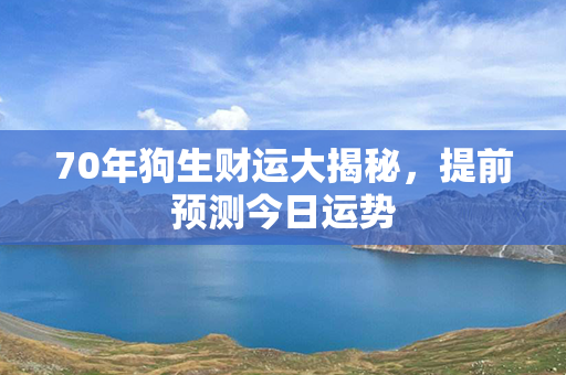 70年狗生财运大揭秘，提前预测今日运势