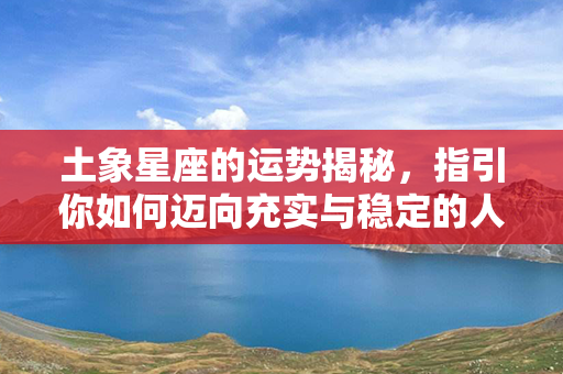 土象星座的运势揭秘，指引你如何迈向充实与稳定的人生之路