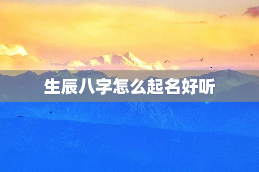 生辰八字怎么起名好听